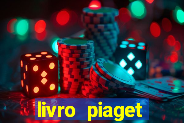 livro piaget desenvolvimento infantil pdf